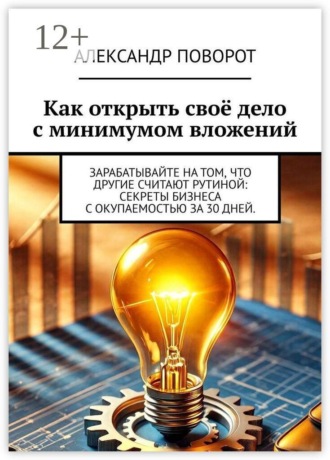 Обложка книги «Как открыть своё дело с минимумом вложений. Зарабатывайте на том, что другие считают рутиной: секреты бизнеса с окупаемостью за 30 дней.»