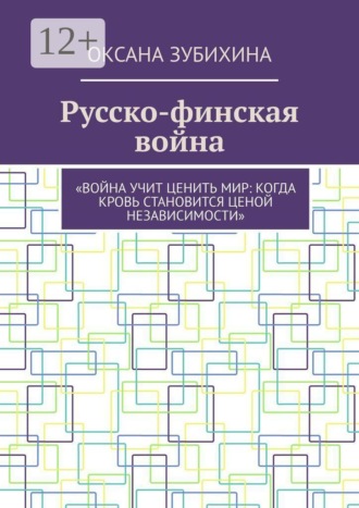 Обложка книги «Русско-финская война. «Война учит ценить мир: когда кровь становится ценой независимости»»