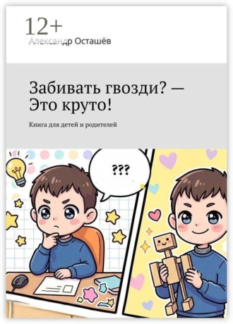 Обложка книги «Забивать гвозди? — Это круто! Книга для детей и родителей»