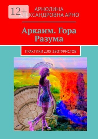 Обложка книги «Аркаим. Гора Разума. Практики для эзотуристов»