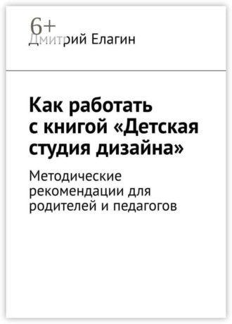 Обложка книги «Как работать с книгой «Детская студия дизайна». Методические рекомендации для родителей и педагогов»