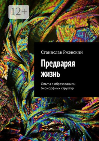 Обложка книги «Предваряя жизнь. Опыты с образованием биоморфных структур»