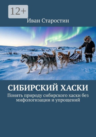 Обложка книги «Сибирский хаски. Понять природу сибирского хаски без мифологизации и упрощений»