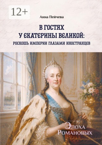 Обложка книги «В гостях у Екатерины Великой: роскошь империи глазами иностранцев. Серия «Эпоха Романовых»»