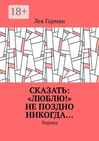 Обложка книги «Сказать: «Люблю!» не поздно никогда… Лирика»