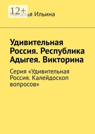 Обложка книги «Удивительная Россия. Республика Адыгея. Викторина. Серия «Удивительная Россия. Калейдоскоп вопросов»»