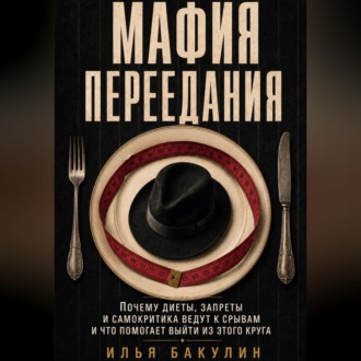 Обложка книги «Мафия переедания. Почему диеты, запреты и самокритика ведут к срывам и что помогает выйти из этого круга»