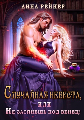 Обложка книги «Случайная невеста. или Не затянешь под венец!»
