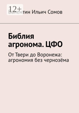Обложка книги «Библия агронома. ЦФО. От Твери до Воронежа: агрономия без чернозёма»