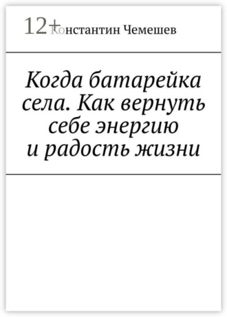 Обложка книги «Когда батарейка села. Как вернуть себе энергию и радость жизни»