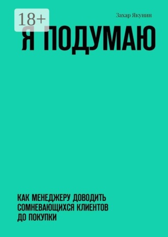 Обложка книги «Я подумаю. Как менеджеру доводить сомневающихся клиентов до покупки»