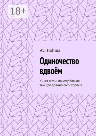 Обложка книги «Одиночество вдвоём. Книга о том, почему больно там, где должно быть хорошо»
