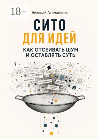 Обложка книги «Сито для идей. Как отсеивать шум и оставлять суть»