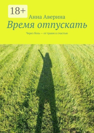Обложка книги «Время отпускать. Через боль — от травм к счастью»