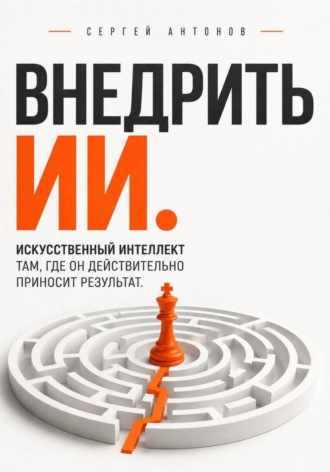 Обложка книги «Внедрить ИИ. Искусственный интеллект там, где он действительно приносит результат»