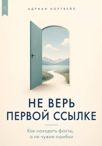 Обложка книги «Не верь первой ссылке. Как находить факты, а не чужие ошибки»
