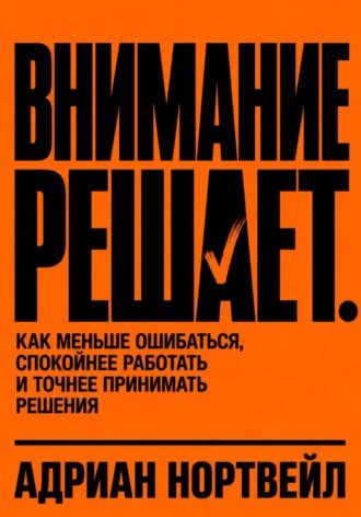 Обложка книги «Внимание решает. Как меньше ошибаться, спокойнее работать и точнее принимать решения»