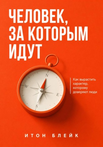 Обложка книги «Человек, за которым идут. Как вырастить характер, которому доверяют люди»