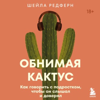 Обложка книги «Обнимая кактус. Как говорить с подростком, чтобы он слышал и доверял»