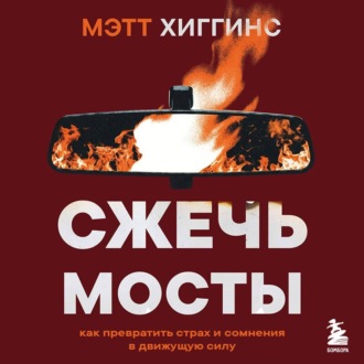 Сжечь мосты. Как превратить страх и сомнения в движущую силу