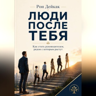 Обложка книги «Люди после тебя. Как стать руководителем, рядом с которым растут»
