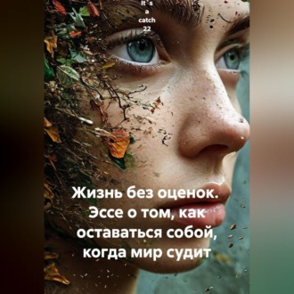 Обложка книги «Жизнь без оценок. Эссе о том, как оставаться собой, когда мир судит»