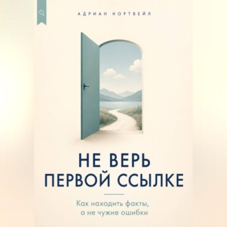 Обложка книги «Не верь первой ссылке. Как находить факты, а не чужие ошибки»