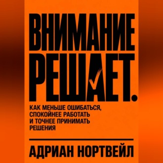 Обложка книги «Внимание решает. Как меньше ошибаться, спокойнее работать и точнее принимать решения»