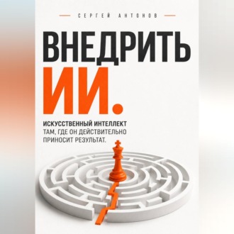 Обложка книги «Внедрить ИИ. Искусственный интеллект там, где он действительно приносит результат»