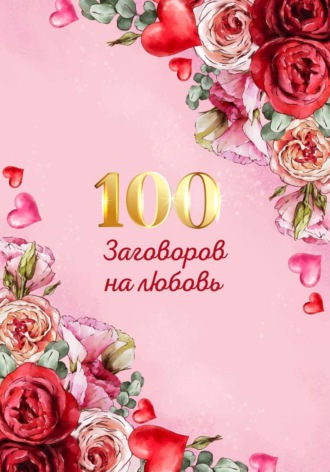 Обложка книги «100 заговоров и ритуалов на привлечение любви. Хит сборник»