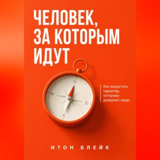 Обложка книги «Человек, за которым идут. Как вырастить характер, которому доверяют люди»