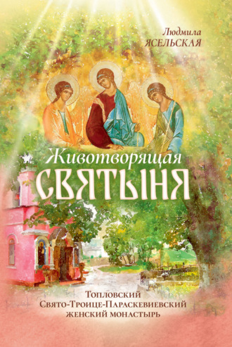 Обложка книги «Животворящая святыня. Топловский Свято-Троице-Параскевиевский женский монастырь»