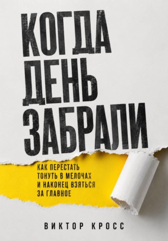 Обложка книги «Когда день забрали. Как перестать тонуть в мелочах и наконец взяться за главное»
