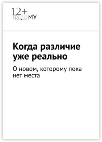 Обложка книги «Когда различие уже реально. О новом, которому пока нет места»