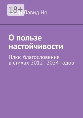 Обложка книги «О пользе настойчивости. Плюс благословения в стихах 2012–2024 годов»