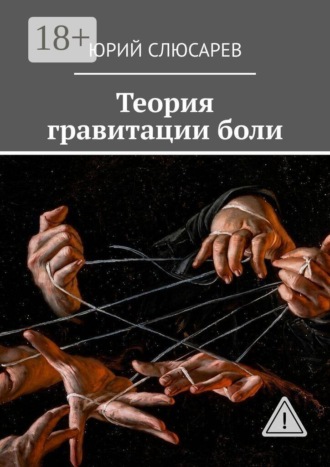 Обложка книги «Теория гравитации боли. Всё, что я видел, хотел бы не видеть»