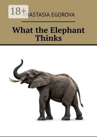 Обложка книги «What the Elephant Thinks»