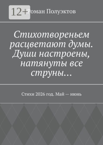 Обложка книги «Стихотвореньем расцветают думы. Души настроены, натянуты все струны… Стихи 2026 год. Май — июнь»