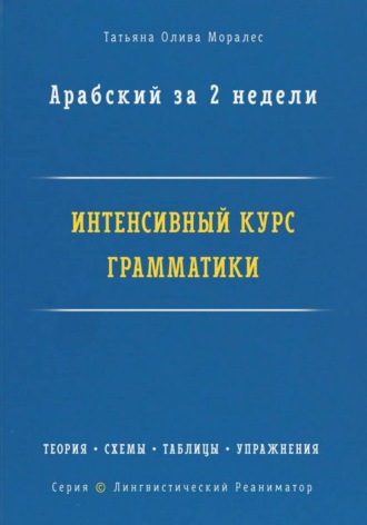 Обложка книги «Арабский за 2 недели. Интенсивный курс грамматики: теория, схемы, таблицы, упражнения на перевод. Серия «Лингвистический Реаниматор»»