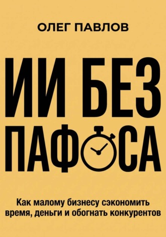Обложка книги «ИИ без пафоса. Как малому бизнесу сэкономить время, деньги и обогнать конкурентов.»