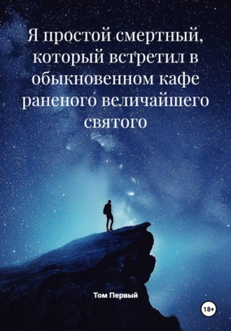 Обложка книги «Я простой смертный, который встретил в обыкновенном кафе раненого величайшего святого»