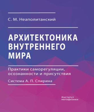 Обложка книги «Архитектоника внутреннего мира. Практики саморегуляции, осознанности и присутствия. Система А. П. Спирина»