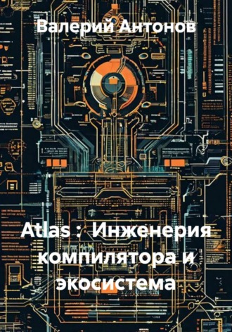 Обложка книги «Atlas : Инженерия компилятора и экосистема»