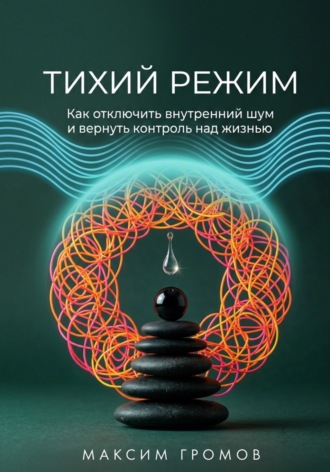 Обложка книги «Тихий режим. Как отключить внутренний шум и вернуть контроль над жизнью»