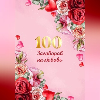 Обложка книги «100 заговоров и ритуалов на привлечение любви. Хит сборник»