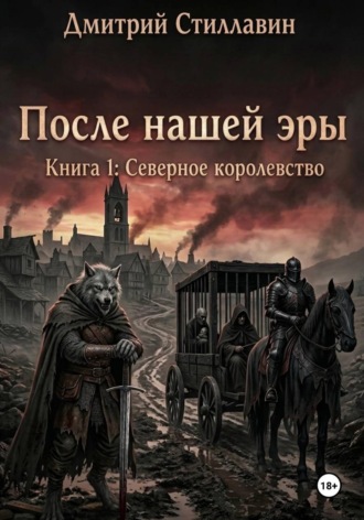 Обложка книги «ПОСЛЕ НАШЕЙ ЭРЫ. КНИГА 1: СЕВЕРНОЕ КОРОЛЕВСТВО»