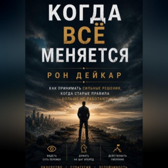 Обложка книги «Когда всё меняется. Как принимать сильные решения, когда старые правила больше не работают»