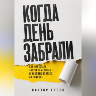 Обложка книги «Когда день забрали. Как перестать тонуть в мелочах и наконец взяться за главное»