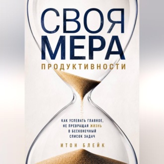 Обложка книги «Своя мера продуктивности. Как успевать главное, не превращая жизнь в бесконечный список задач»