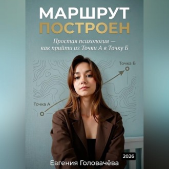 Обложка книги «Маршрут построен. Простая психология — как прийти из точки А в точку Б»